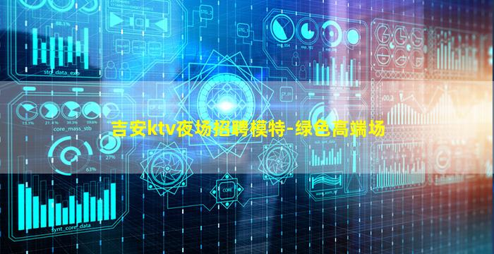 吉安ktv夜场招聘模特-绿色高端场